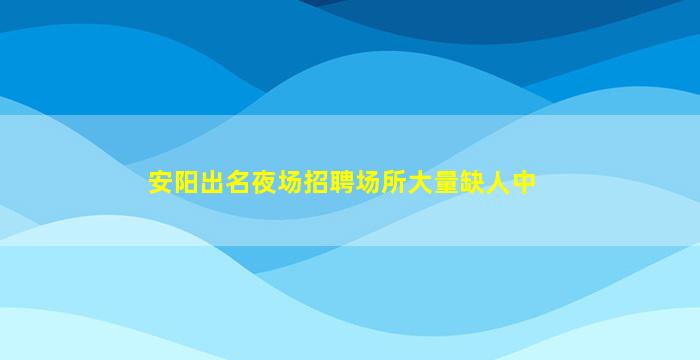 安阳出名夜场招聘场所大量缺人中